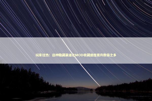 玩家狂热：这种隐藏渠道让MOD收藏速度提升数倍之多